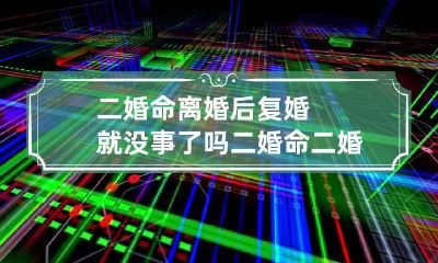 二婚命离婚后复婚就没事了吗 二婚命二婚会幸福吗