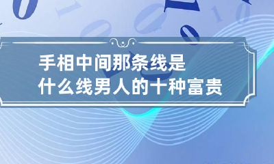 手相中间那条线是什么线 男人的十种富贵手相