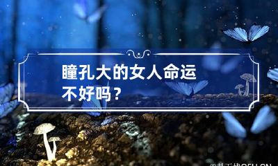 瞳孔大的女人命运不好吗?