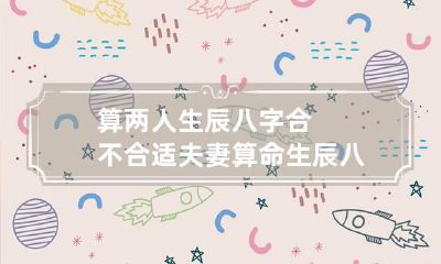 算两人生辰八字合不合适 夫妻算命生辰八字配对