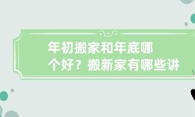 年初搬家和年底哪个好?搬新家有哪些讲究?