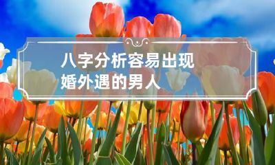 八字分析容易出现婚外遇的男人