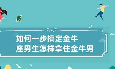 如何一步搞定金牛座男生 怎样拿住金牛男
