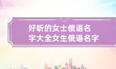 好听的女士俄语名字大全 女生俄语名字