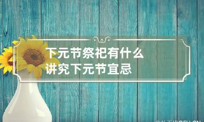 下元节祭祀有什么讲究 下元节宜忌