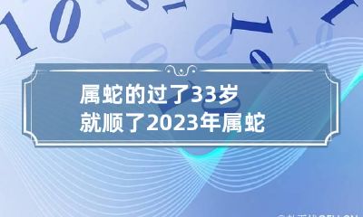 属蛇的过了33岁就顺了 2023年属蛇要出大事