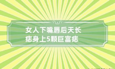 女人下嘴唇后天长痣 身上5颗巨富痣