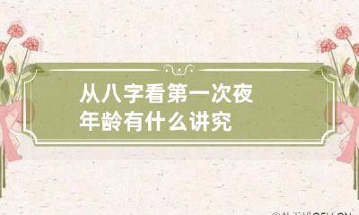 从八字看第一次夜年龄 有什么讲究