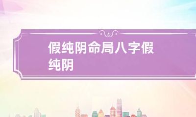 假纯阴命局 八字假纯阴