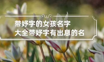 带妤字的女孩名字大全 带妤字有出息的名字