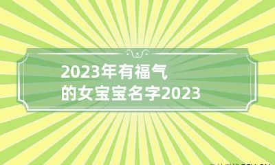 2023年有福气的女宝宝名字 2023年宝宝起名