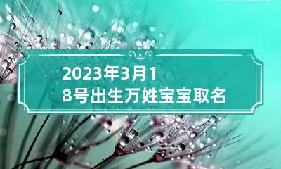 2023年3月18号出生万姓宝宝取名叫什么 2023年3月18号生宝宝