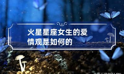 火星星座女生的爱情观是如何的