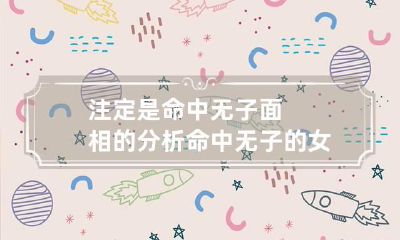 注定是命中无子面相的分析 命中无子的女人面相