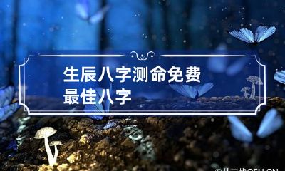 生辰八字测命免费 最佳八字