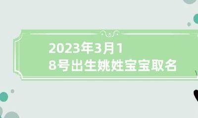 2023年3月18号出生姚姓宝宝取名叫什么 姚字取名女孩三字