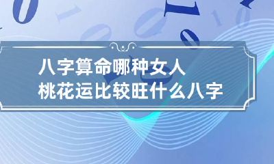 八字算命哪种女人桃花运比较旺 什么八字的女人桃花旺