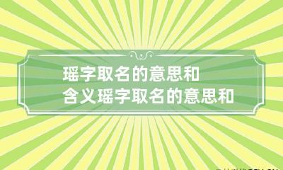 瑶字取名的意思和含义 瑶字取名的意思和含义女孩子