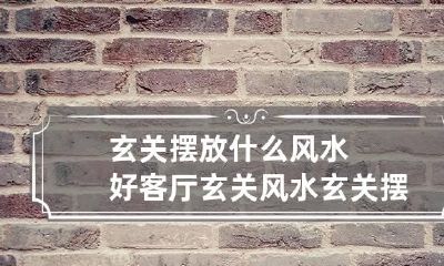 玄关摆放什么风水好?客厅玄关风水 玄关摆放什么好看