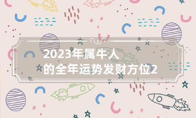 2023年属牛人的全年运势发财方位 2023年属牛全年运势如何