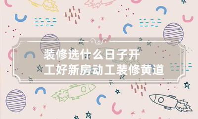 装修选什么日子开工好 新房动工装修黄道吉日