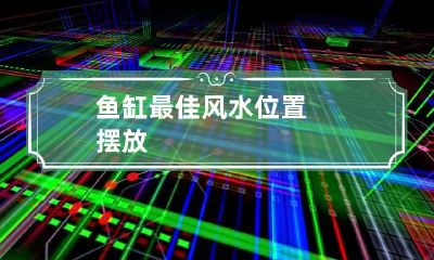 鱼缸最佳风水位置摆放