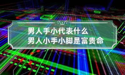 男人手小代表什么 男人小手小脚是富贵命