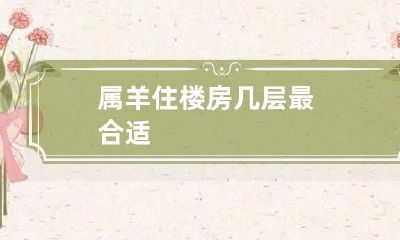 属羊住楼房几层最合适