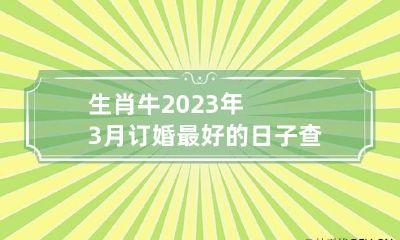 生肖牛2023年3月订婚最好的日子查询 牛年能订婚吗