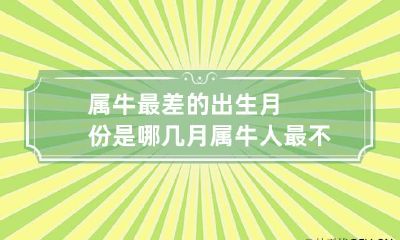 属牛最差的出生月份是哪几月 属牛人最不好的月份