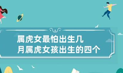 属虎女最怕出生几月 属虎女孩出生的四个最佳时辰