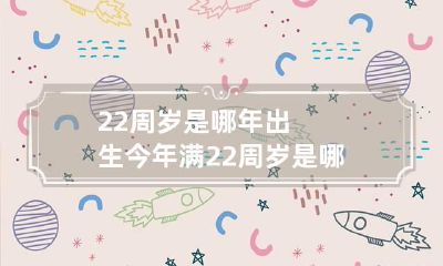 22周岁是哪年出生 今年满22周岁是哪年出生