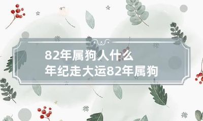 82年属狗人什么年纪走大运 82年属狗人什么时候行大运