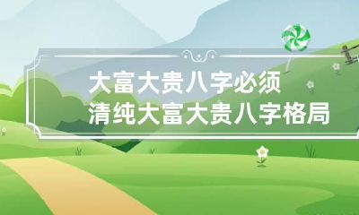 大富大贵八字必须清纯 大富大贵八字格局对照表