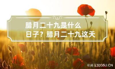 腊月二十九是什么日子?腊月二十九这天有什么习俗?