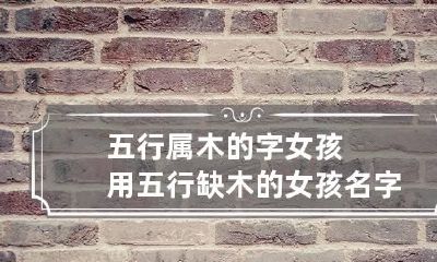 五行属木的字女孩用 五行缺木的女孩名字