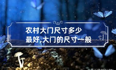 农村大门尺寸多少最好,大门的尺寸一般多少最合适?