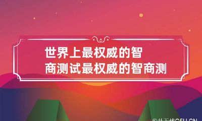 世界上最权威的智商测试 最权威的智商测试是什么