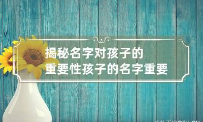 揭秘名字对孩子的重要性 孩子的名字重要吗