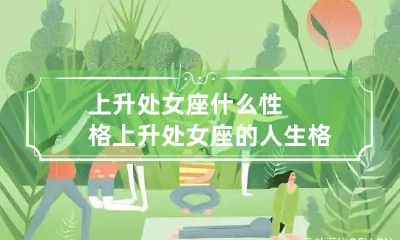 上升处女座什么性格 上升处女座的人生格局