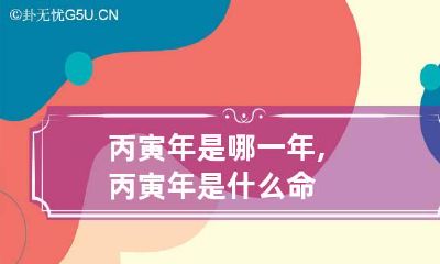 丙寅年是哪一年,丙寅年是什么命