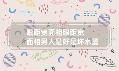 眼距宽面相 眼距宽面相男人是好是坏水墨先生