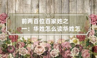 前两百位百家姓之一:华姓怎么读 华姓怎么读?