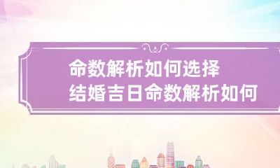 命数解析如何选择结婚吉日 命数解析如何选择结婚吉日日期