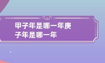 甲子年是哪一年 庚子年是哪一年