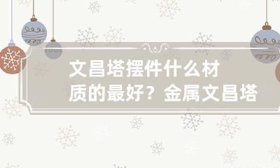 文昌塔摆件什么材质的最好? 金属文昌塔摆件有作用吗