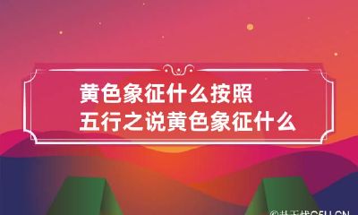 黄色象征什么 按照五行之说黄色象征什么