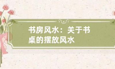 书房风水:关于书桌的摆放风水