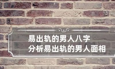 易出轨的男人八字分析 易出轨的男人面相