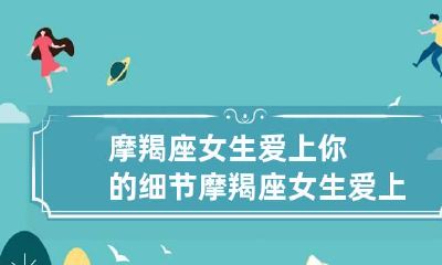 摩羯座女生爱上你的细节 摩羯座女生爱上一个人会有怎么表现